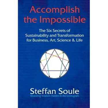 Accomplish the Impossible: The Six Secrets of Sustainability and Transformation for Business, Art, Science & Life: Revealing Wisdom Hidden in the