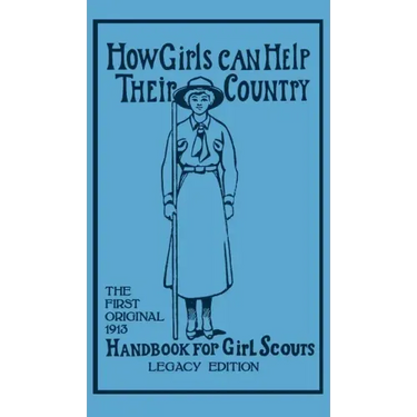 How Girls Can Help Their Country (Legacy Edition): The First Original 1913 Handbook For Girl Scouts