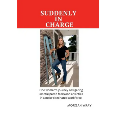 Suddenly In Charge: One woman's journey navigating unanticipated fears and anxieties in a male-dominated workforce