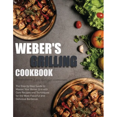 Weber's Grilling Cookbook: The Step-by-Step Guide to Master Your Weber Grill with Core Recipes and Techniques for the Most Flavorful and Deliciou