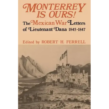 Monterrey Is Ours!: The Mexican War Letters of Lieutenant Dana, 1845-1847