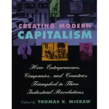 Creating Modern Capitalism: How Entrepreneurs, Companies, and Countries Triumphed in Three Industrial Revolutions