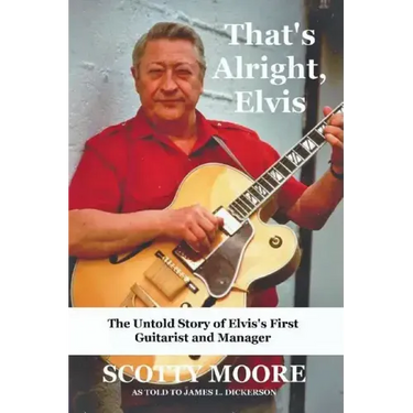 That's Alright, Elvis: The Untold Story of Elvis's First Guitarist and Manager, Scotty Moore