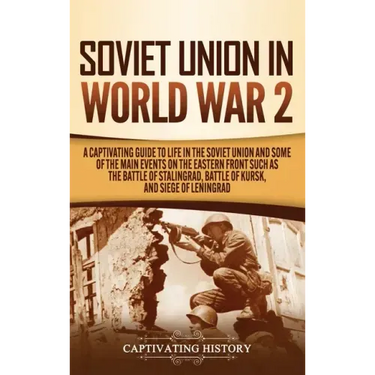 Soviet Union in World War 2: A Captivating Guide to Life in the Soviet Union and Some of the Main Events on the Eastern Front Such as the Battle of