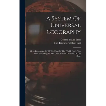 A System Of Universal Geography: Or A Description Of All The Parts Of The World, On A New Plan, According To The Great Natural Divisions Of The Globe