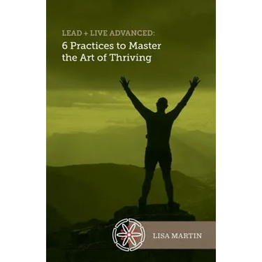 Lead + Live Advanced: 6 Practices to Master the Art of Thriving