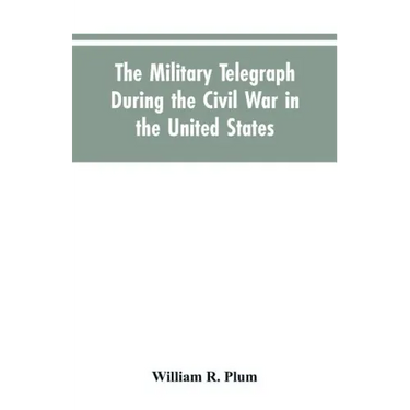 The military telegraph during the civil war in the United States, with an exposition of ancient and modern means of communication, and of the federal