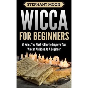 Wicca For Beginners: 21 Rules You Must Follow to Improve Your Wiccan Abilities as a Beginner