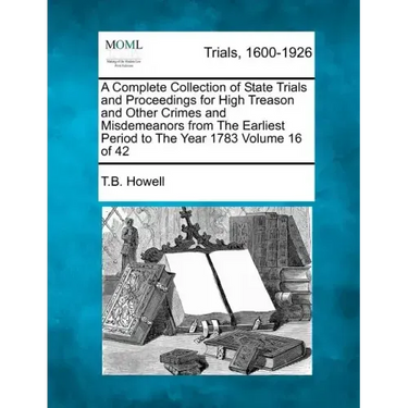 A Complete Collection of State Trials and Proceedings for High Treason and Other Crimes and Misdemeanors from The Earliest Period to The Year 1783 Vol