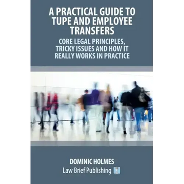 A Practical Guide to TUPE and Employee Transfers - Core Legal Principles, Tricky Issues and How It Really Works in Practice
