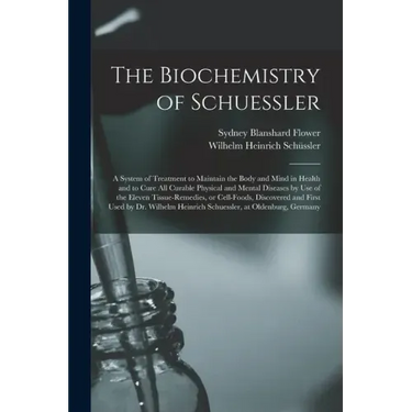 The Biochemistry of Schuessler; a System of Treatment to Maintain the Body and Mind in Health and to Cure All Curable Physical and Mental Diseases by