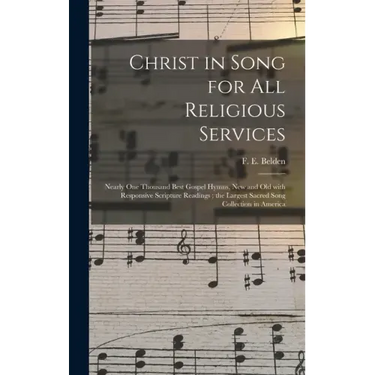 Christ in Song for All Religious Services: Nearly One Thousand Best Gospel Hymns, New and Old With Responsive Scripture Readings; the Largest Sacred S