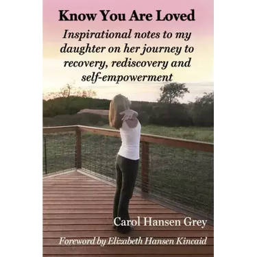 Know You Are Loved: Inspirational Notes to My Daughter on Her Journey to Recovery, Rediscovery and Self-Empowerment