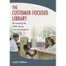 The Customer-Focused Library: Re-Inventing the Public Library From the Outside-In