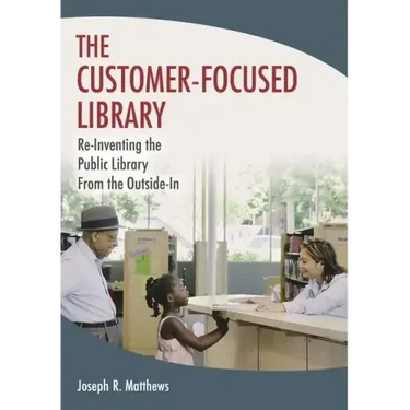 The Customer-Focused Library: Re-Inventing the Public Library From the Outside-In
