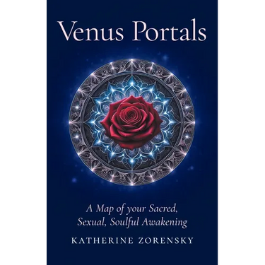 Venus Portals: A Map of Your Sacred, Sexual, Soulful Awakening