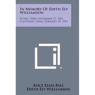 In Memory of Edith Ely Williamson: Elyria, Ohio, November 27, 1851, Cleveland, Ohio, February 23, 1924