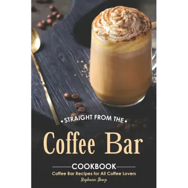 Straight from The Coffee Bar Cookbook: Coffee Bar Recipes for All Coffee Lovers