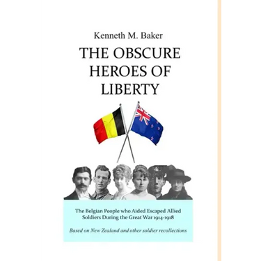 The Obscure Heroes of Liberty - The Belgian People who Aided Escaped Allied Soldiers During the Great War 1914-1918