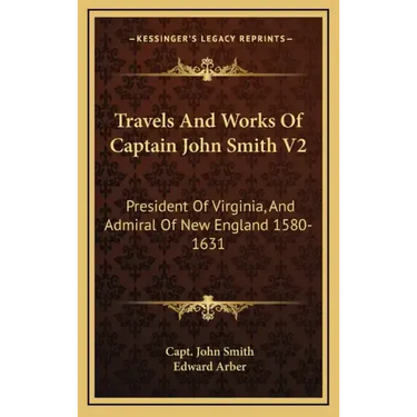Travels and Works of Captain John Smith V2: President of Virginia, and Admiral of New England 1580-1631