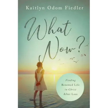 What Now?: Finding Renewed Life in Christ After Loss