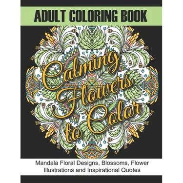 Adult Coloring Book: Calming Flowers to Color: Mandala Floral Designs, Blossoms, Flower Illustrations and Inspirational Quotes
