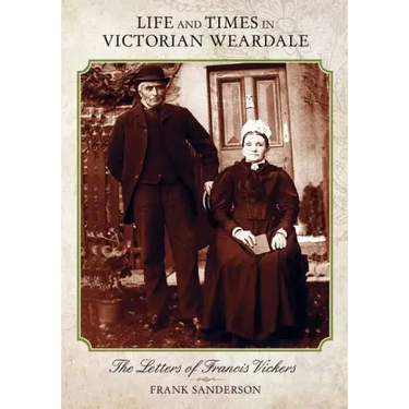 Life and Times in Victorian Weardale: The Letters of Francis Vickers