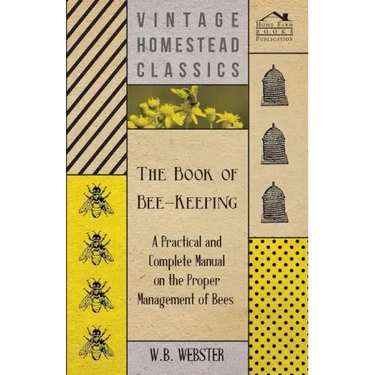 The Book of Bee-Keeping - A Practical and Complete Manual on the Proper Management of Bees;