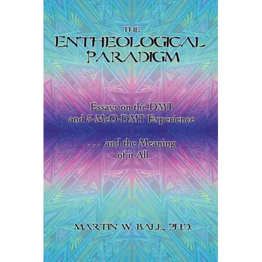 The Entheological Paradigm: Essays on the DMT and 5-MeO-DMT Experience, and the Meaning of it All