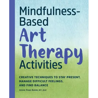Mindfulness-Based Art Therapy Activities: Creative Techniques to Stay Present, Manage Difficult Feelings, and Find Balance