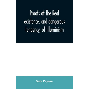 Proofs of the real existence, and dangerous tendency, of illuminism: containing an abstract of the most interesting parts of what Dr. Robison and the