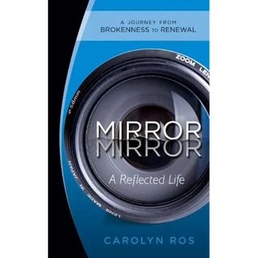 Mirror, Mirror: A Reflected Life: A Journey from Brokenness to Renewal