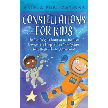 Constellations for Kids: The Fun Way to Learn About the Stars, Discover the Magic of the Solar System, and Stargaze like an Astronomer!