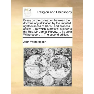 Essay on the Connexion Between the Doctrine of Justification by the Imputed Righteousness of Christ, and Holiness of Life; ... to Which Is Prefix'd, a