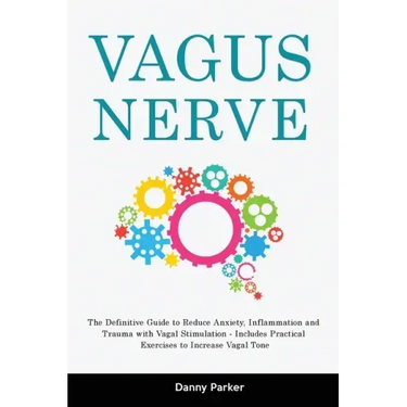 Vagus Nerve: The Definitive Guide to Reduce Anxiety, Inflammation and Trauma with Vagal Stimulation - Includes Practical Exercises