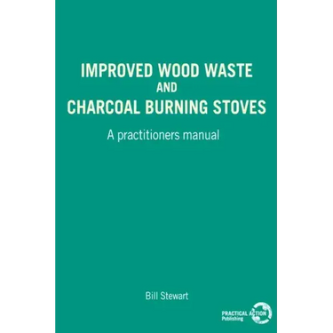 Improved Wood Waste and Charcoal Burning Stoves: A Practitioners Manual