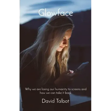 Glowface: What We Are Losing To Screens and How We Can Take It Back