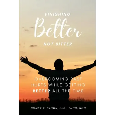 Finishing Better Not Bitter: Overcoming Past Hurts While Getting Better All the Time