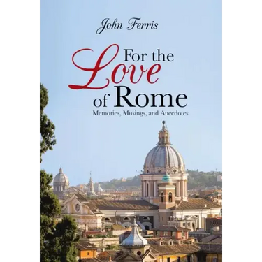 For the Love of Rome: Memories, Musings, and Anecdotes