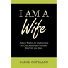 I Am a Wife: Today's Wisdom for Single Women That Your Mother and Grandma Didn't Tell You About.