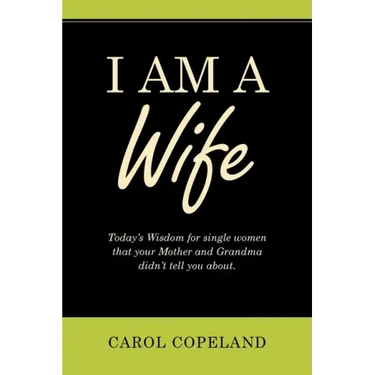 I Am a Wife: Today's Wisdom for Single Women That Your Mother and Grandma Didn't Tell You About.