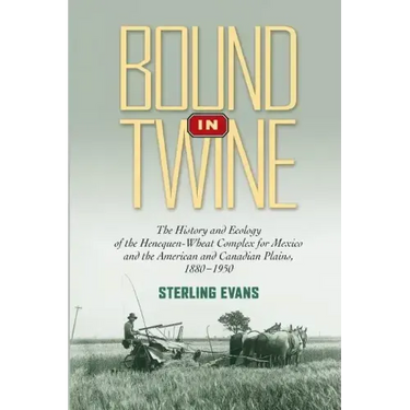 Bound in Twine: The History and Ecology of the Henequen-Wheat Complex for Mexico and the American and Canadian Plains, 1880-1950