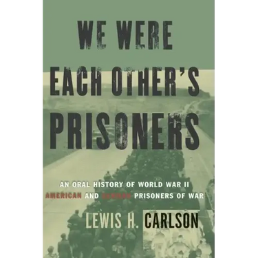 We Were Each Other's Prisoners: An Oral History of World War II American and German Prisoners of War