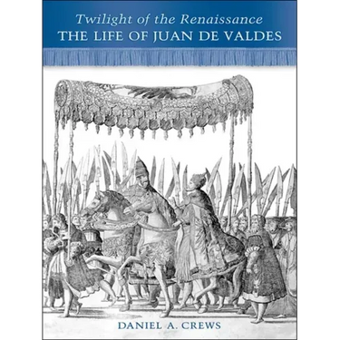 Twilight of the Renaissance: The Life of Juan de Valdes