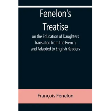 Fenelon's Treatise on the Education of Daughters Translated from the French, and Adapted to English Readers