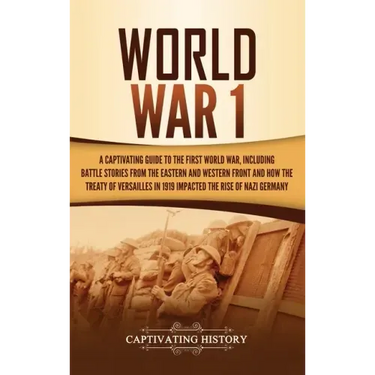 World War 1: A Captivating Guide to the First World War, Including Battle Stories from the Eastern and Western Front and How the Tr