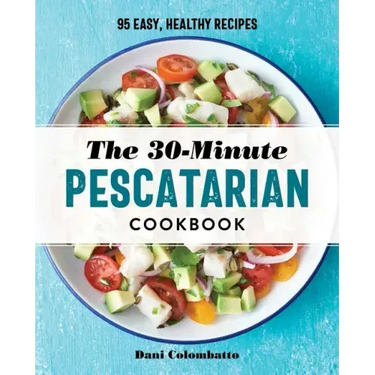 The 30-Minute Pescatarian Cookbook: 95 Easy, Healthy Recipes