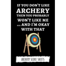 If You Don't Like Archery Then You Probably Won't Like Me... And I'm Okay With That: Archery Score Sheets / Score Cards, Archery Gifts