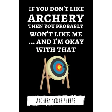 If You Don't Like Archery Then You Probably Won't Like Me... And I'm Okay With That: Archery Score Sheets / Score Cards, Archery Gifts