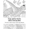 Frogs and Sea Turtles Adults Coloring Book: Large One Sided Frogs & Turtles Stress Relieving, Relaxing Coloring Book For Grownups, Women, Men & Youths